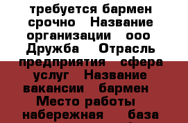 требуется бармен срочно › Название организации ­ ооо “Дружба“ › Отрасль предприятия ­ сфера услуг › Название вакансии ­ бармен › Место работы ­ набережная 10, база отдыха дружба › Подчинение ­ администратору › Минимальный оклад ­ 20 000 › Максимальный оклад ­ 25 000 › Возраст от ­ 25 › Возраст до ­ 35 - Краснодарский край, Темрюкский р-н, Голубицкая ст-ца Работа » Вакансии   